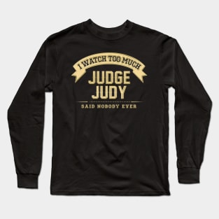 I Watch Too Much Judge Judy Said Nobody Ever Long Sleeve T-Shirt